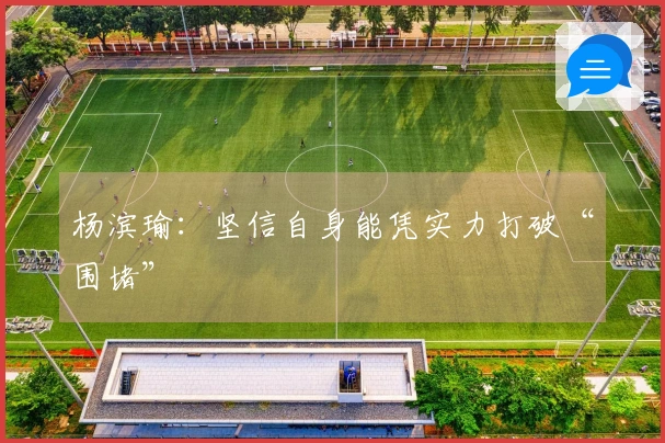 杨滨瑜：坚信自身能凭实力打破“围堵”