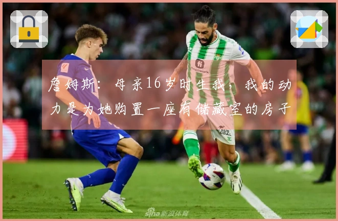 詹姆斯：母亲16岁时生我，我的动力是为她购置一座有储藏室的房子