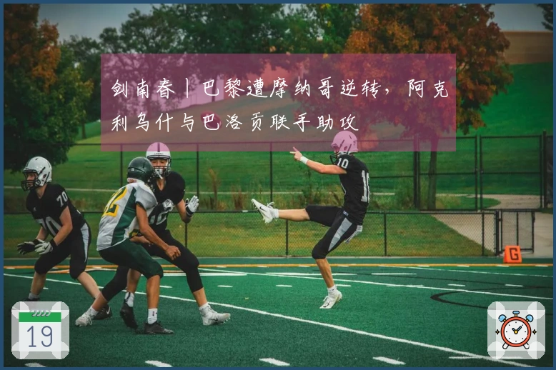 剑南春丨巴黎遭摩纳哥逆转，阿克利乌什与巴洛贡联手助攻