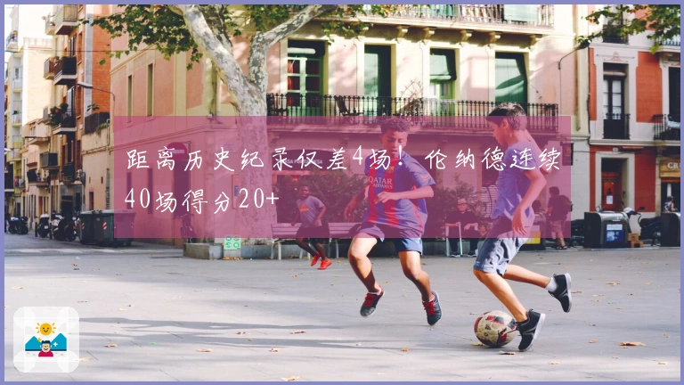 距离历史纪录仅差4场！伦纳德连续40场得分20+