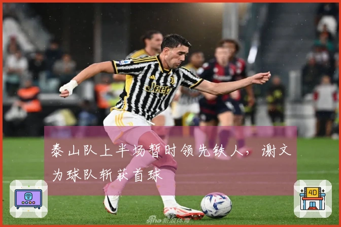 泰山队上半场暂时领先铁人，谢文为球队斩获首球