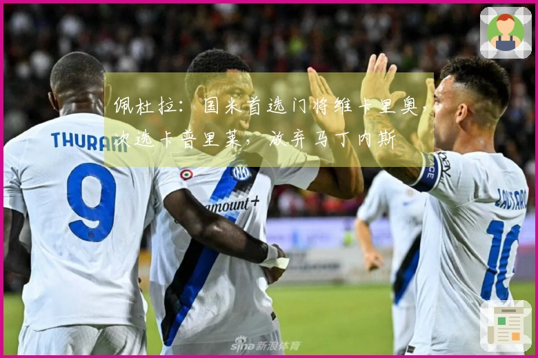 佩杜拉：国米首选门将维卡里奥，次选卡普里莱，放弃马丁内斯