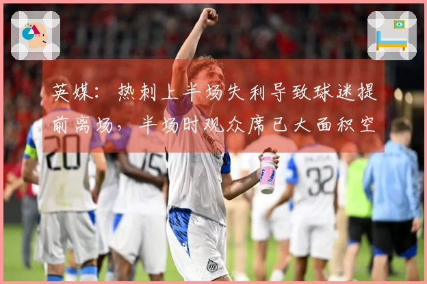 英媒：热刺上半场失利导致球迷提前离场，半场时观众席已大面积空置