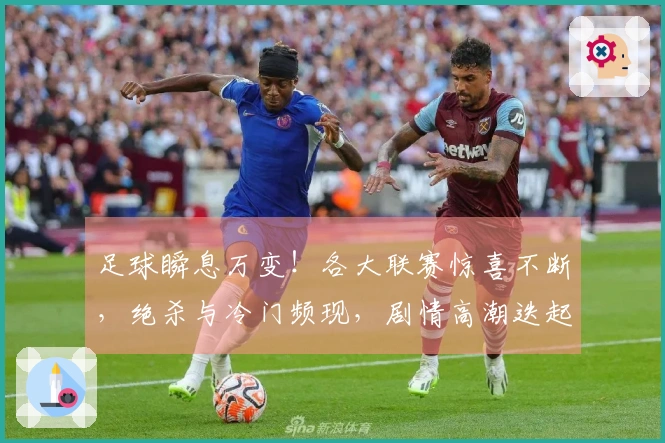 足球瞬息万变！各大联赛惊喜不断，绝杀与冷门频现，剧情高潮迭起！