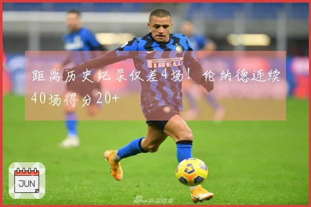 距离历史纪录仅差4场！伦纳德连续40场得分20+