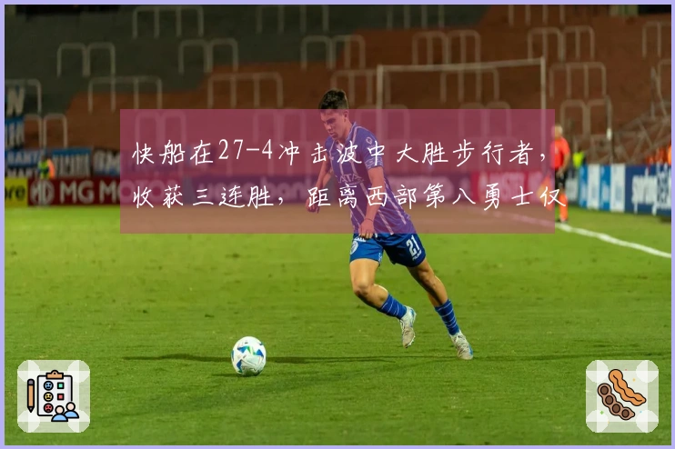 快船在27-4冲击波中大胜步行者，收获三连胜，距离西部第八勇士仅差一场胜利！