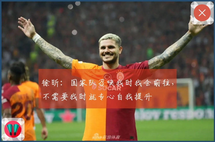 徐昕：国家队召唤我时我会前往，不需要我时就专心自我提升