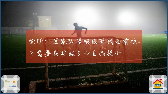 徐昕：国家队召唤我时我会前往，不需要我时就专心自我提升