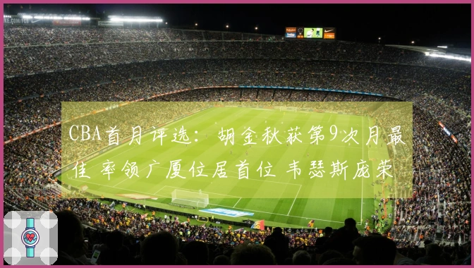 CBA首月评选：胡金秋获第9次月最佳 率领广厦位居首位 韦瑟斯庞荣膺首次奖项