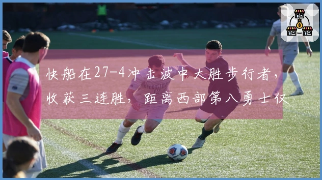 快船在27-4冲击波中大胜步行者，收获三连胜，距离西部第八勇士仅差一场胜利！