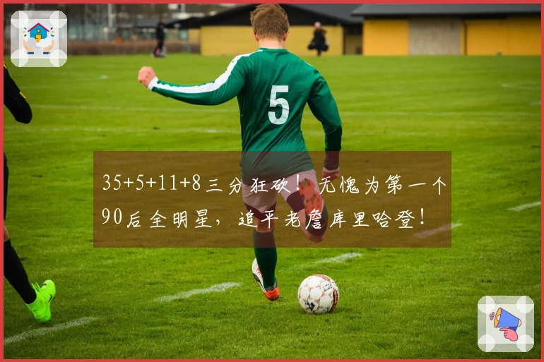 35+5+11+8三分狂砍！无愧为第一个90后全明星，追平老詹库里哈登！